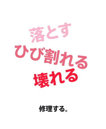 「落下、亀裂、破損、直せます」と記載されている